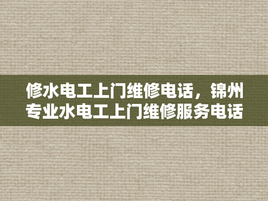 修水电工上门维修电话，锦州专业水电工上门维修服务电话-锦州专业水电工上门维修服务电话