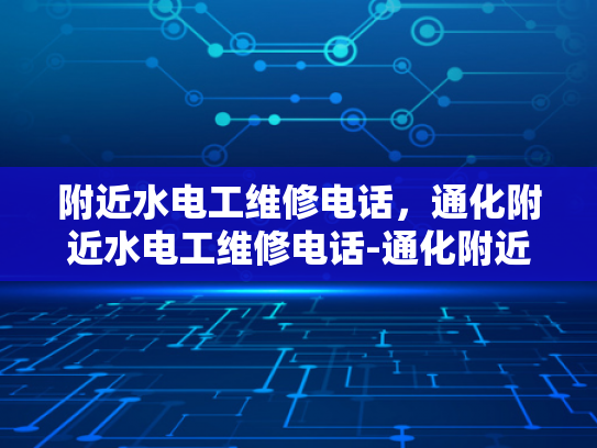 附近水电工维修电话，通化附近水电工维修电话-通化附近水电工维修电话，确保您的家居水电问题得到及时解决