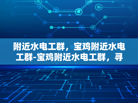 附近水电工群，宝鸡附近水电工群-宝鸡附近水电工群，寻找专业服务，保障生活安全