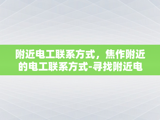 附近电工联系方式，焦作附近的电工联系方式-寻找附近电工，焦作地区的电工联系方式