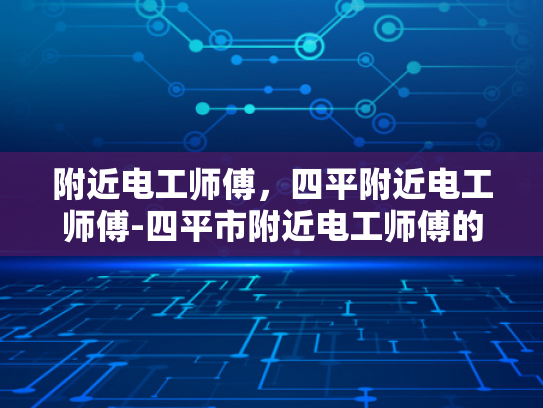 附近电工师傅，四平附近电工师傅-四平市附近电工师傅的专业技能与服务保障