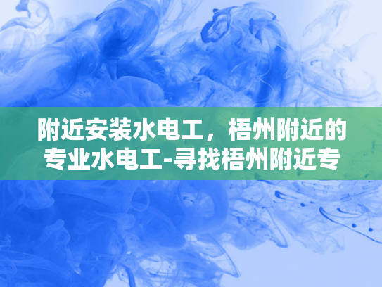 附近安装水电工，梧州附近的专业水电工-寻找梧州附近专业的水电工