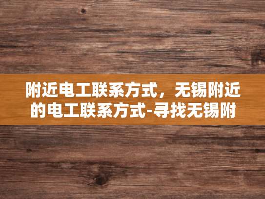 附近电工联系方式，无锡附近的电工联系方式-寻找无锡附近电工的实用指南
