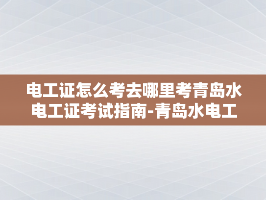 电工证怎么考去哪里考青岛水电工证考试指南-青岛水电工证考试指南