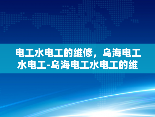 电工水电工的维修，乌海电工水电工-乌海电工水电工的维修服务解析