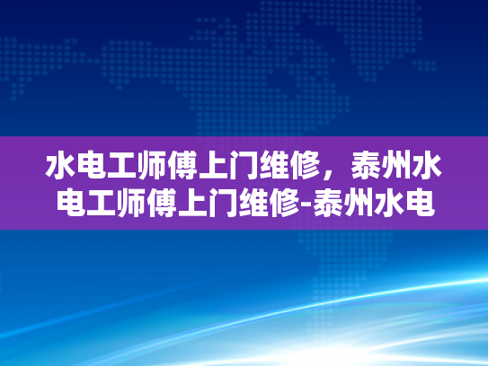 水电工师傅上门维修，泰州水电工师傅上门维修-泰州水电工师傅上门维修服务