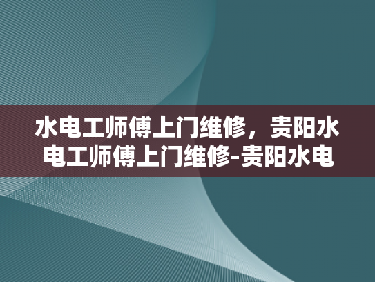 水电工师傅上门维修，贵阳水电工师傅上门维修-贵阳水电工师傅上门维修服务
