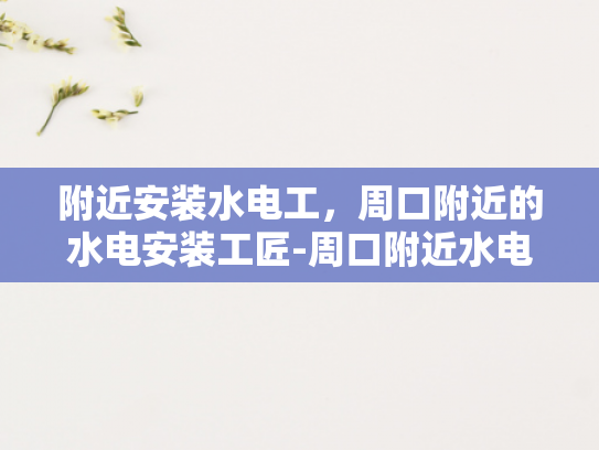 附近安装水电工，周口附近的水电安装工匠-周口附近水电安装工匠，专业服务，品质保障