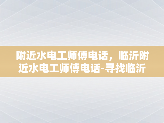 附近水电工师傅电话，临沂附近水电工师傅电话-寻找临沂附近的水电工师傅