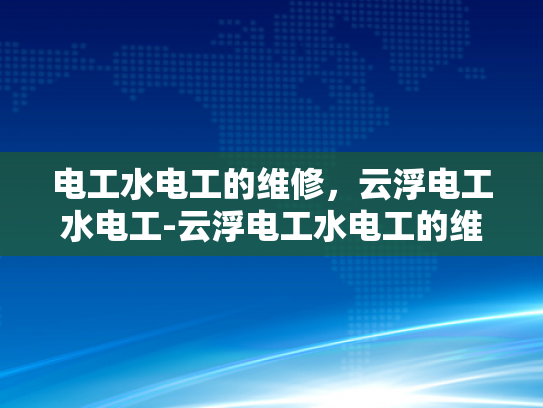 电工水电工的维修，云浮电工水电工-云浮电工水电工的维修服务，保障家庭与社区安全的关键