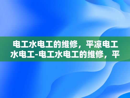 电工水电工的维修，平凉电工水电工-电工水电工的维修，平凉电工水电工