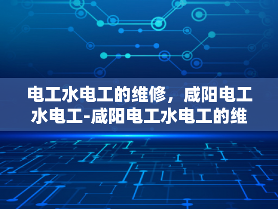 电工水电工的维修，咸阳电工水电工-咸阳电工水电工的维修