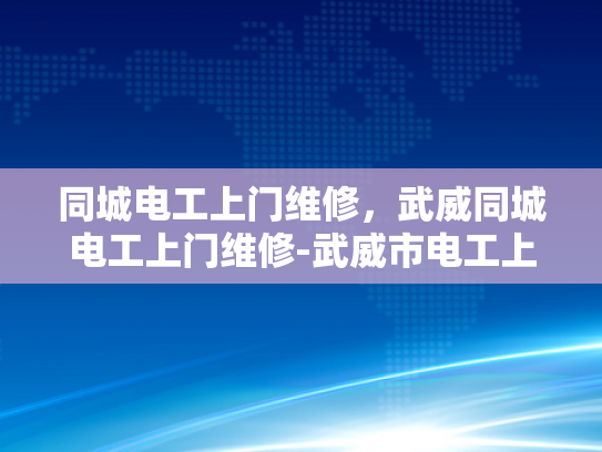 同城电工上门维修，武威同城电工上门维修-武威市电工上门维修服务，您的家，我们的责任