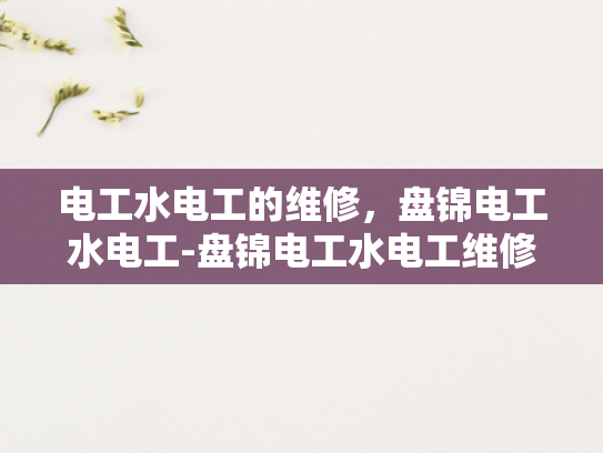 电工水电工的维修，盘锦电工水电工-盘锦电工水电工维修服务