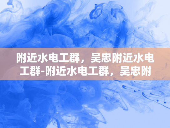 附近水电工群，吴忠附近水电工群-附近水电工群，吴忠附近水电工群