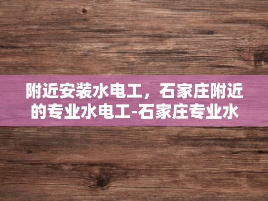 附近安装水电工，石家庄附近的专业水电工-石家庄专业水电工的便捷服务