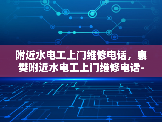 附近水电工上门维修电话，襄樊附近水电工上门维修电话-襄樊附近水电工上门维修电话