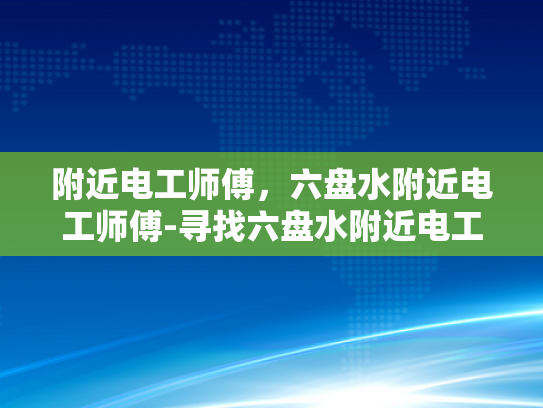 附近电工师傅，六盘水附近电工师傅-寻找六盘水附近电工师傅，专业服务，安全可靠