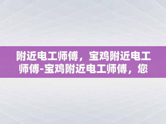 附近电工师傅，宝鸡附近电工师傅-宝鸡附近电工师傅，您身边的专业电力维护专家