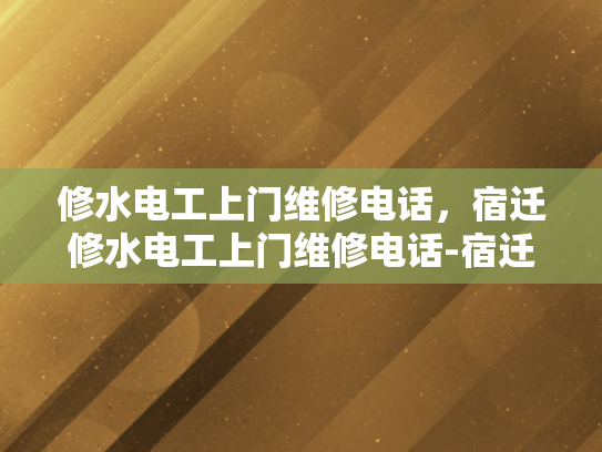 修水电工上门维修电话，宿迁修水电工上门维修电话-宿迁修水电工上门维修电话—您身边的水电维修专家
