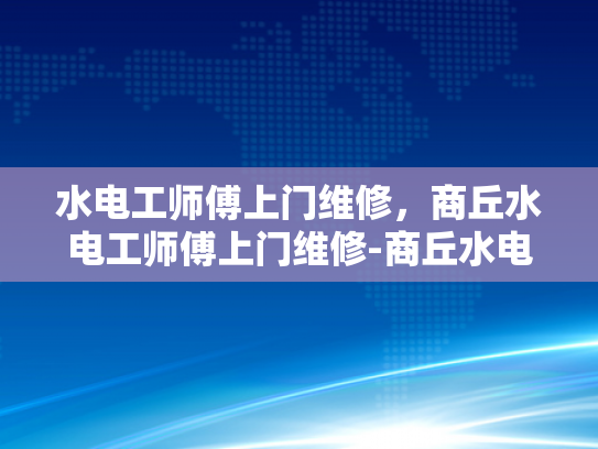 水电工师傅上门维修，商丘水电工师傅上门维修-商丘水电工师傅上门维修服务