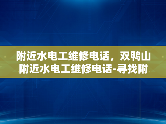 附近水电工维修电话，双鸭山附近水电工维修电话-寻找附近水电工维修服务？探索双鸭山地区的最佳选择！