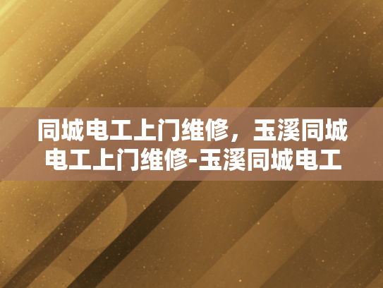 同城电工上门维修，玉溪同城电工上门维修-玉溪同城电工上门维修服务
