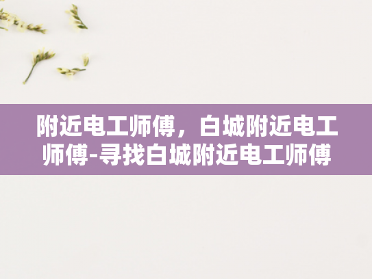 附近电工师傅，白城附近电工师傅-寻找白城附近电工师傅