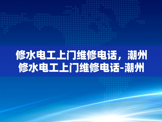 修水电工上门维修电话，潮州修水电工上门维修电话-潮州修水电工上门维修电话