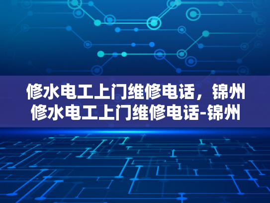 修水电工上门维修电话，锦州修水电工上门维修电话-锦州修水电工上门维修电话，专业服务，快速响应