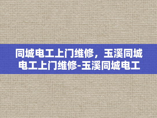 同城电工上门维修，玉溪同城电工上门维修-玉溪同城电工上门维修服务—您身边的电力专家