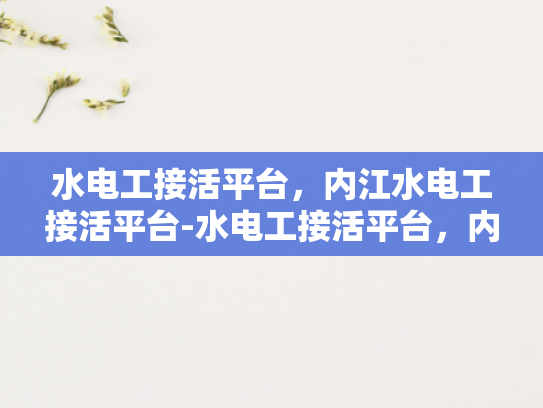 水电工接活平台，内江水电工接活平台-水电工接活平台，内江水电工接活平台的崛起与发展