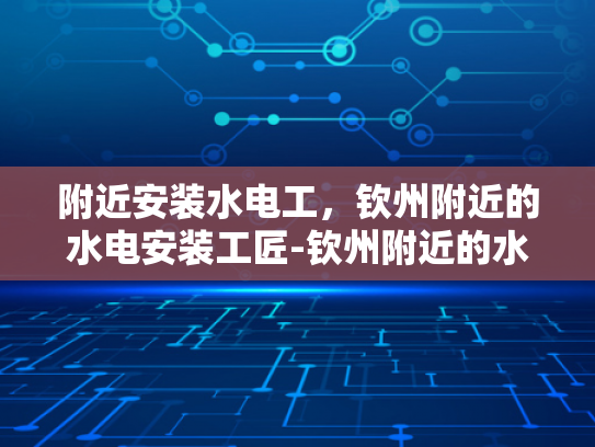 附近安装水电工，钦州附近的水电安装工匠-钦州附近的水电安装工匠，您身边的专业服务
