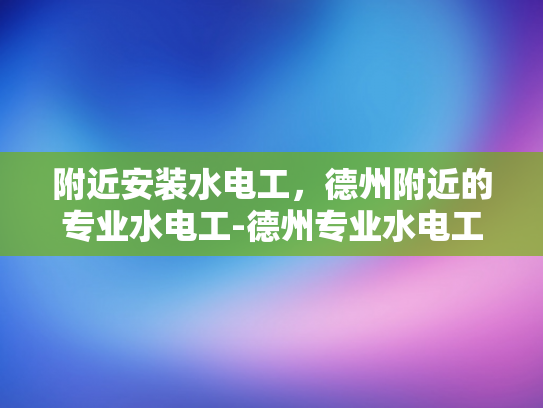 附近安装水电工，德州附近的专业水电工-德州专业水电工服务