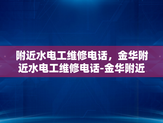附近水电工维修电话，金华附近水电工维修电话-金华附近水电工维修电话的重要性
