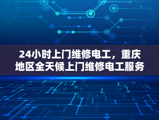 24小时上门维修电工，重庆地区全天候上门维修电工服务-全天候上门维修电工服务，重庆地区24小时待命