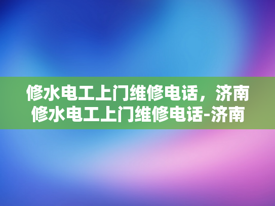 修水电工上门维修电话，济南修水电工上门维修电话-济南修水电工上门维修电话