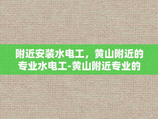 附近安装水电工，黄山附近的专业水电工-黄山附近专业的水电工服务