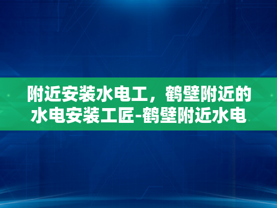 附近安装水电工，鹤壁附近的水电安装工匠-鹤壁附近水电安装工匠的推荐