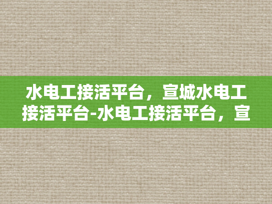 水电工接活平台，宣城水电工接活平台-水电工接活平台，宣城地区水电工服务的新机遇