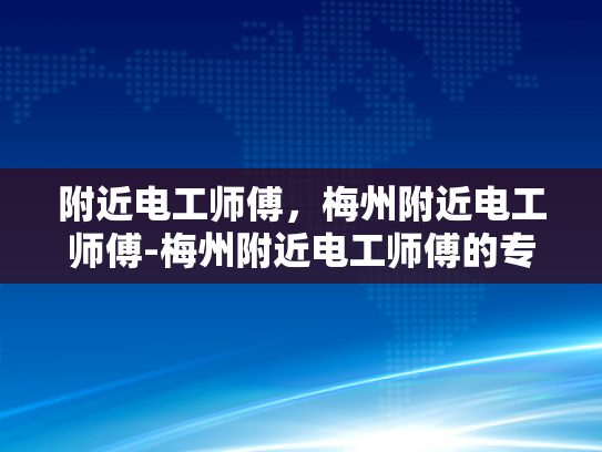 附近电工师傅，梅州附近电工师傅-梅州附近电工师傅的专业服务与信赖选择