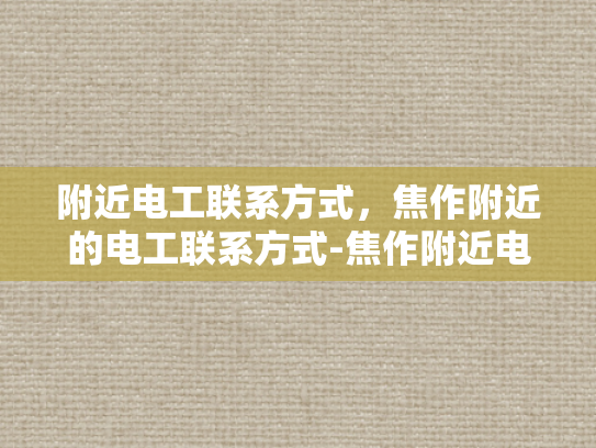 附近电工联系方式，焦作附近的电工联系方式-焦作附近电工联系方式，确保家庭电气安全