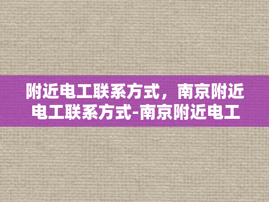 附近电工联系方式，南京附近电工联系方式-南京附近电工联系方式