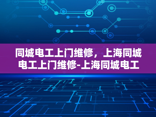 同城电工上门维修，上海同城电工上门维修-上海同城电工上门服务，快速响应，专业维修