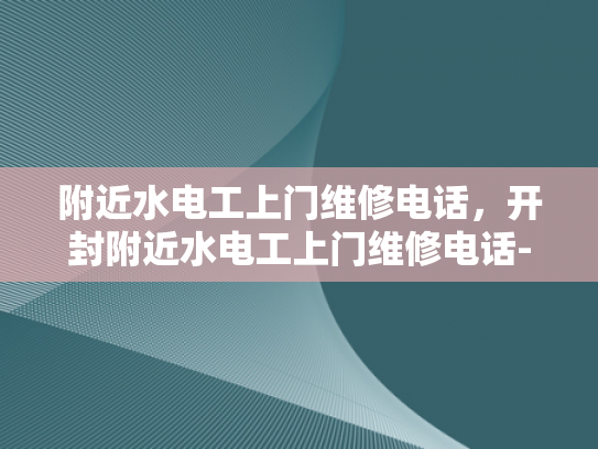 附近水电工上门维修电话，开封附近水电工上门维修电话-开封附近水电工上门维修电话