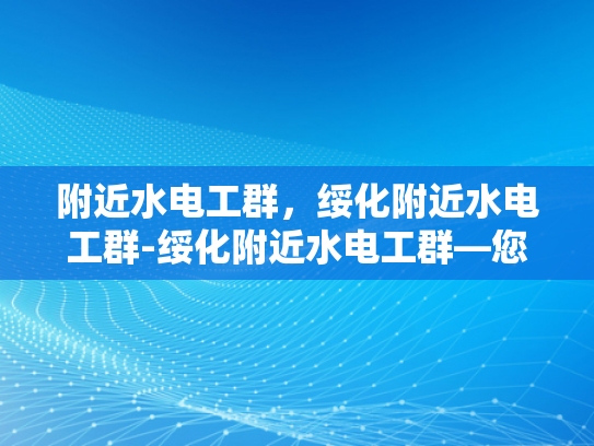 附近水电工群，绥化附近水电工群-绥化附近水电工群—您的家庭水电维修专家