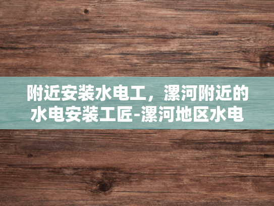 附近安装水电工，漯河附近的水电安装工匠-漯河地区水电安装工匠，您身边的专业伙伴