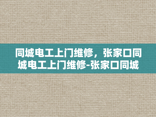 同城电工上门维修，张家口同城电工上门维修-张家口同城电工上门维修服务