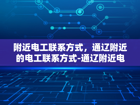 附近电工联系方式，通辽附近的电工联系方式-通辽附近电工联系方式