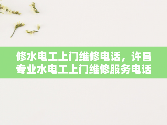 修水电工上门维修电话，许昌专业水电工上门维修服务电话-许昌专业水电工上门维修服务